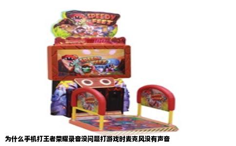 为什么手机打王者荣耀录音没问题打游戏时麦克风没有声音