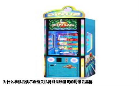 为什么手机会偶尔自动关机特别是玩游戏的时候会黑屏