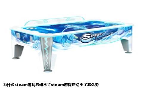为什么steam游戏启动不了steam游戏启动不了怎么办