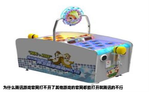 为什么腾讯游戏官网打不开了其他游戏的官网都能打开就腾讯的不行