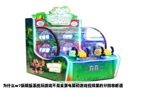 为什么w7旗舰版系统玩游戏不是全屏电脑和游戏视频里的分辨率都调