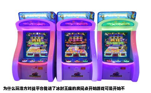 为什么玩浩方对战平台我进了冰封王座的房间点开始游戏可是开始不