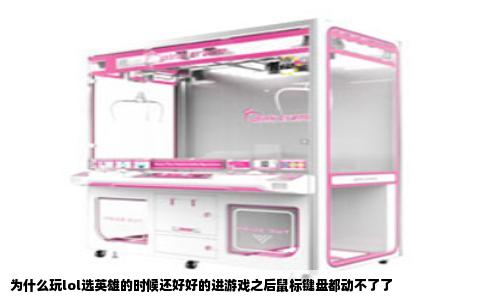 为什么玩lol选英雄的时候还好好的进游戏之后鼠标键盘都动不了了