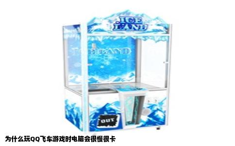 为什么玩QQ飞车游戏时电脑会很慢很卡