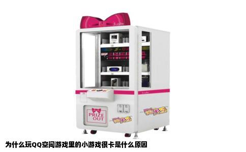 为什么玩QQ空间游戏里的小游戏很卡是什么原因