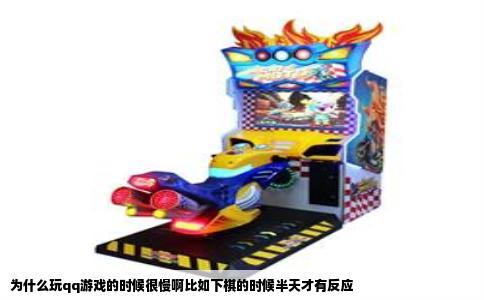 为什么玩qq游戏的时候很慢啊比如下棋的时候半天才有反应