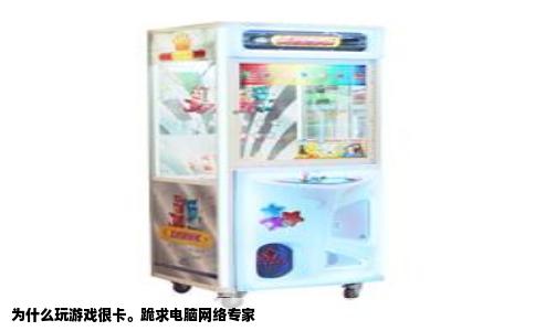 为什么玩游戏很卡。跪求电脑网络专家