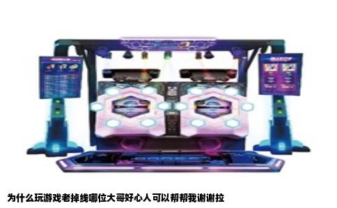 为什么玩游戏老掉线哪位大哥好心人可以帮帮我谢谢拉
