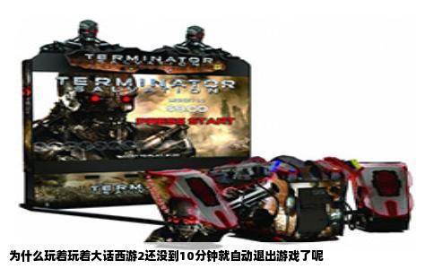 为什么玩着玩着大话西游2还没到10分钟就自动退出游戏了呢