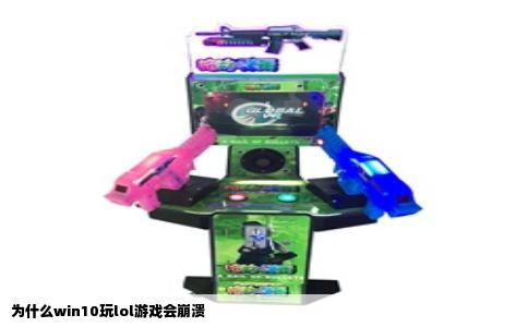 为什么win10玩lol游戏会崩溃