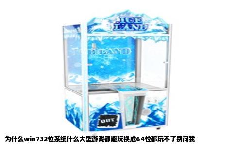 为什么win732位系统什么大型游戏都能玩换成64位都玩不了别问我