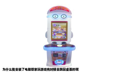 为什么我安装了电脑管家玩游戏有时候会跳回桌面的呢
