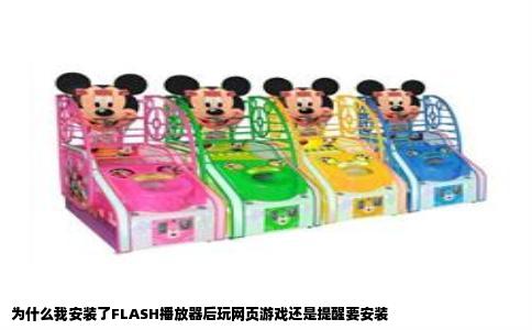 为什么我安装了FLASH播放器后玩网页游戏还是提醒要安装