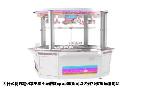 为什么我的笔记本电脑不玩游戏cpu温度都可以达到70多度玩游戏就