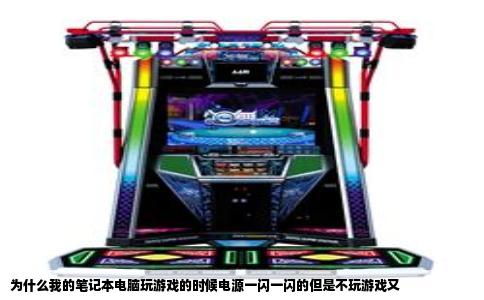 为什么我的笔记本电脑玩游戏的时候电源一闪一闪的但是不玩游戏又