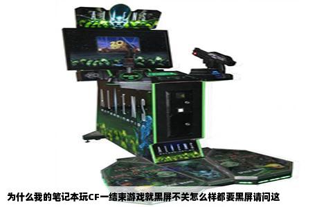 为什么我的笔记本玩CF一结束游戏就黑屏不关怎么样都要黑屏请问这