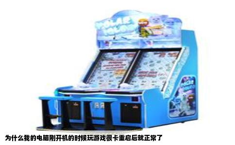 为什么我的电脑刚开机的时候玩游戏很卡重启后就正常了