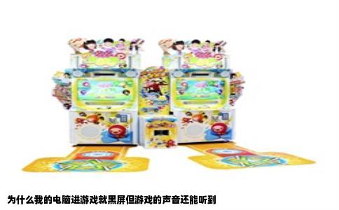 为什么我的电脑进游戏就黑屏但游戏的声音还能听到