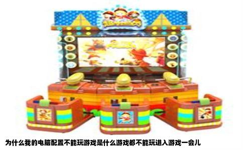为什么我的电脑配置不能玩游戏是什么游戏都不能玩进入游戏一会儿