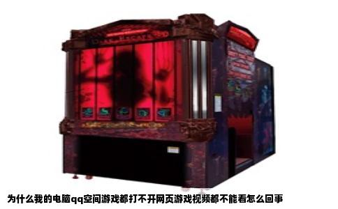 为什么我的电脑qq空间游戏都打不开网页游戏视频都不能看怎么回事