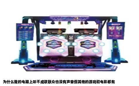为什么我的电脑上听不成歌联众也没有声音但其他的游戏和电影都有