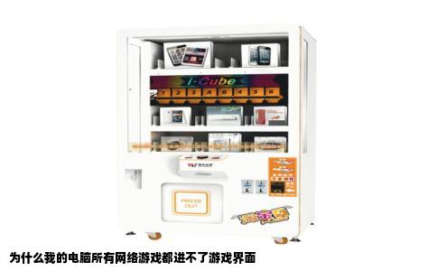 为什么我的电脑所有网络游戏都进不了游戏界面