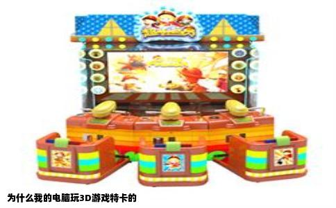 为什么我的电脑玩3D游戏特卡的