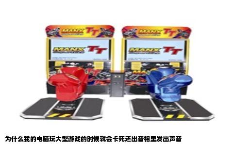 为什么我的电脑玩大型游戏的时候就会卡死还出音相里发出声音