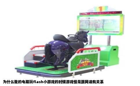 为什么我的电脑玩flash小游戏的时候游戏慢是跟网速有关系