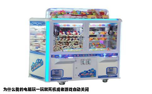 为什么我的电脑玩一玩就死机或者游戏自动关闭