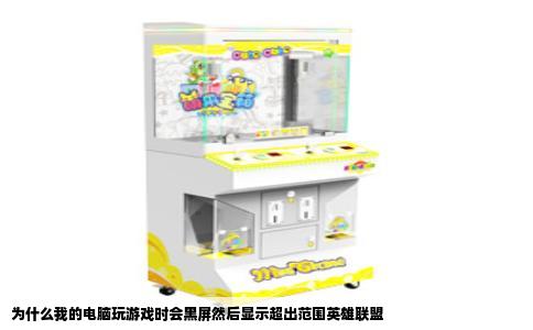 为什么我的电脑玩游戏时会黑屏然后显示超出范围英雄联盟