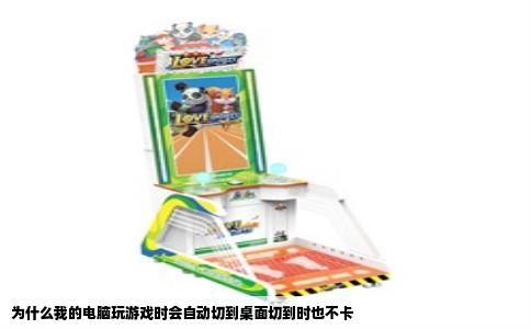 为什么我的电脑玩游戏时会自动切到桌面切到时也不卡