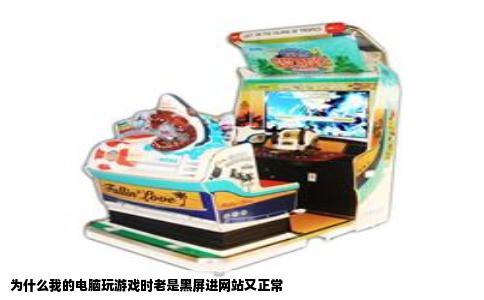 为什么我的电脑玩游戏时老是黑屏进网站又正常
