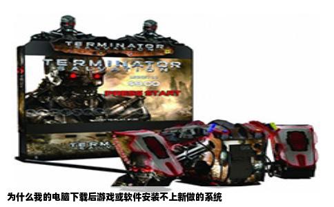 为什么我的电脑下载后游戏或软件安装不上新做的系统