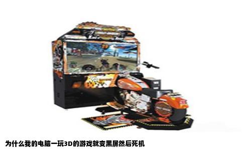 为什么我的电脑一玩3D的游戏就变黑屏然后死机