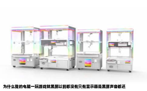 为什么我的电脑一玩游戏就黑屏以前都没有只有显示器是黑屏声音都还