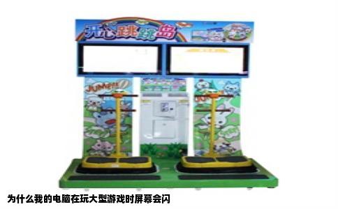 为什么我的电脑在玩大型游戏时屏幕会闪