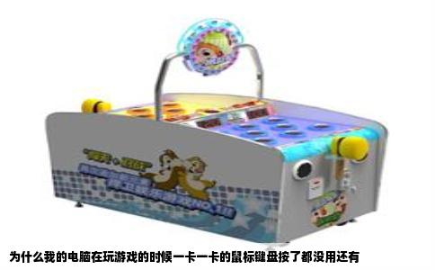 为什么我的电脑在玩游戏的时候一卡一卡的鼠标键盘按了都没用还有