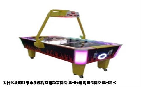 为什么我的红米手机游戏应用经常突然退出玩游戏总是突然退出怎么