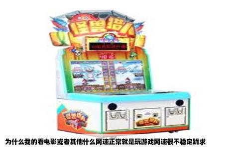 为什么我的看电影或者其他什么网速正常就是玩游戏网速很不稳定跪求