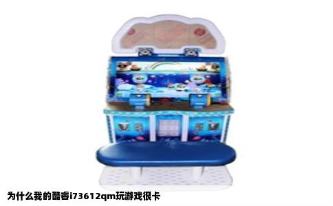 为什么我的酷睿i73612qm玩游戏很卡