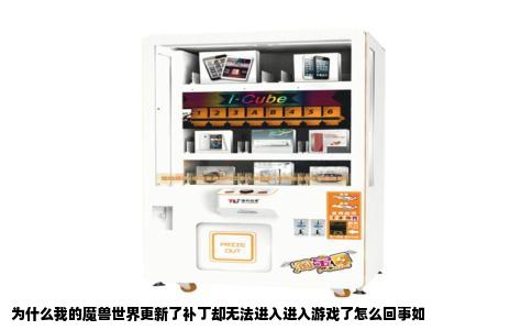 为什么我的魔兽世界更新了补丁却无法进入进入游戏了怎么回事如