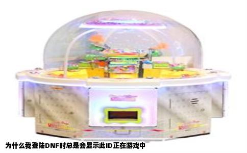 为什么我登陆DNF时总是会显示此ID正在游戏中