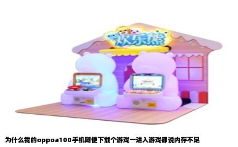 为什么我的oppoa100手机随便下载个游戏一进入游戏都说内存不足