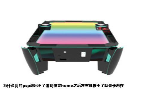 为什么我的psp退出不了游戏按完home之后左右键按不了就是卡着在