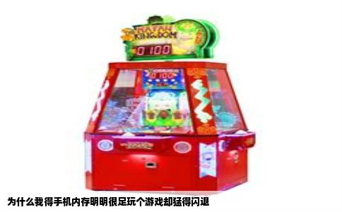 为什么我得手机内存明明很足玩个游戏却猛得闪退