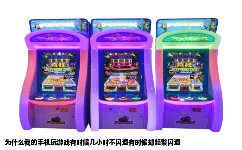 为什么我的手机玩游戏有时候几小时不闪退有时候却频繁闪退