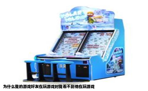 为什么我的游戏好友在玩游戏时我看不到他在玩游戏