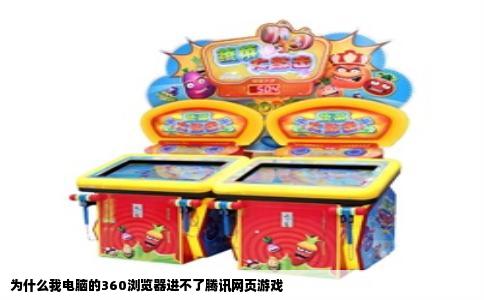 为什么我电脑的360浏览器进不了腾讯网页游戏