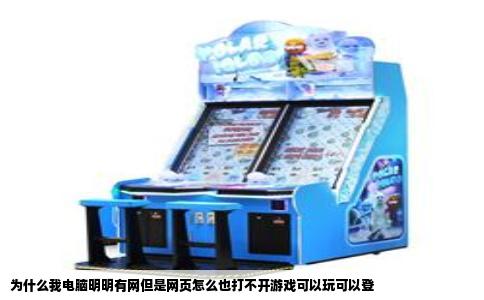 为什么我电脑明明有网但是网页怎么也打不开游戏可以玩可以登